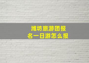 潍坊旅游团报名一日游怎么报