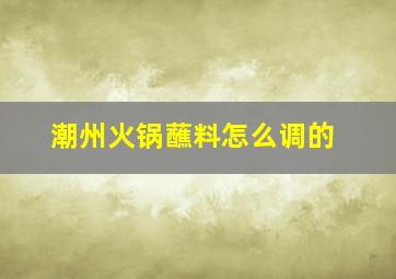 潮州火锅蘸料怎么调的