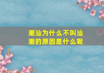 潮汕为什么不叫汕潮的原因是什么呢