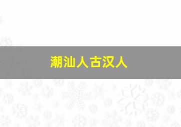 潮汕人古汉人