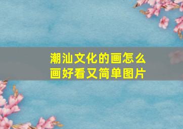 潮汕文化的画怎么画好看又简单图片