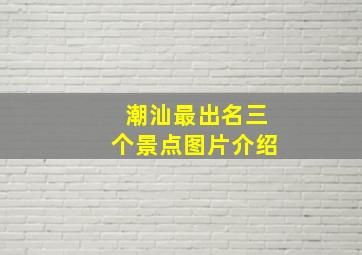 潮汕最出名三个景点图片介绍