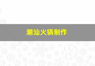 潮汕火锅制作