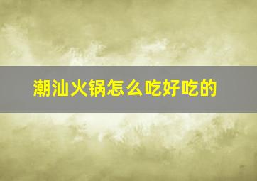 潮汕火锅怎么吃好吃的