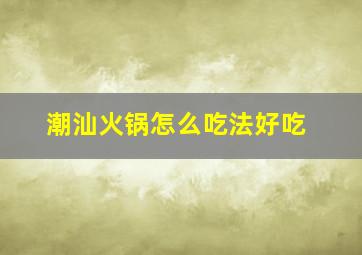 潮汕火锅怎么吃法好吃