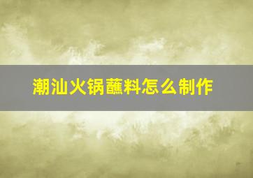 潮汕火锅蘸料怎么制作