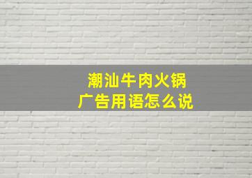 潮汕牛肉火锅广告用语怎么说