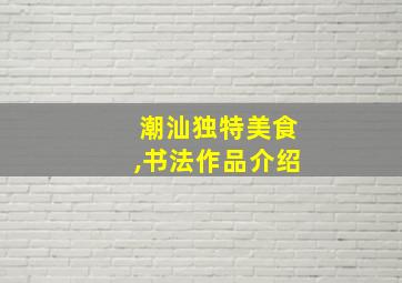 潮汕独特美食,书法作品介绍