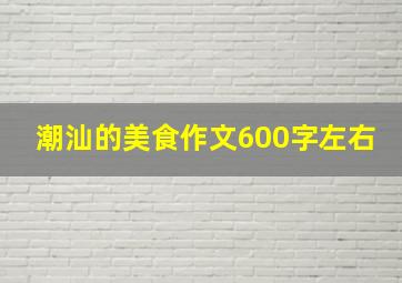 潮汕的美食作文600字左右