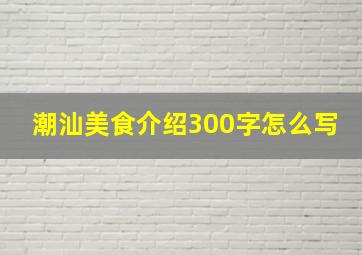 潮汕美食介绍300字怎么写