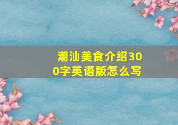 潮汕美食介绍300字英语版怎么写