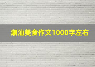 潮汕美食作文1000字左右