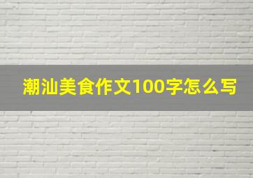 潮汕美食作文100字怎么写