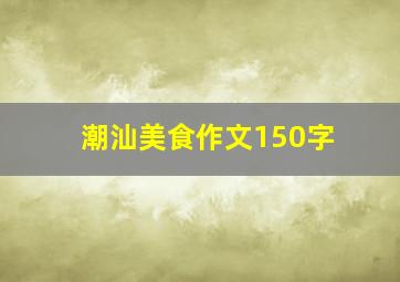 潮汕美食作文150字