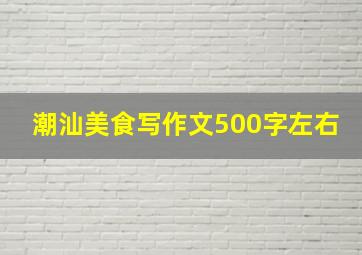 潮汕美食写作文500字左右