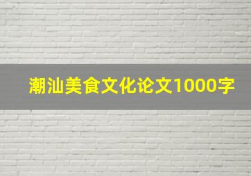 潮汕美食文化论文1000字