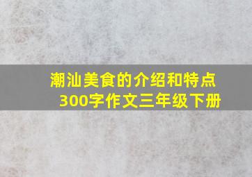 潮汕美食的介绍和特点300字作文三年级下册