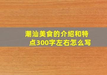 潮汕美食的介绍和特点300字左右怎么写