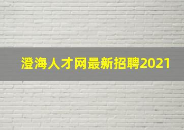 澄海人才网最新招聘2021