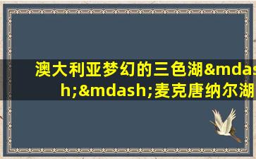 澳大利亚梦幻的三色湖——麦克唐纳尔湖