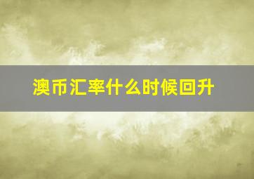 澳币汇率什么时候回升