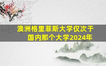 澳洲格里菲斯大学仅次于国内那个大学2024年