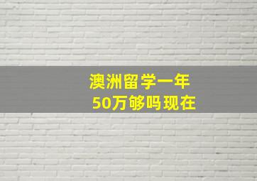 澳洲留学一年50万够吗现在