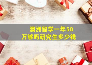 澳洲留学一年50万够吗研究生多少钱