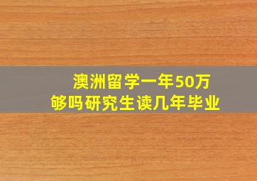 澳洲留学一年50万够吗研究生读几年毕业