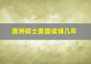 澳洲硕士美国读博几年