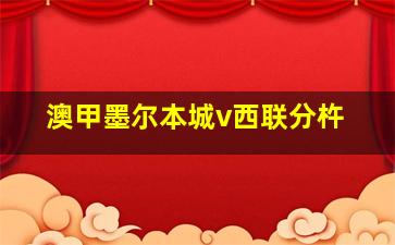 澳甲墨尔本城v西联分杵