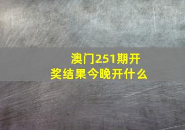 澳门251期开奖结果今晚开什么