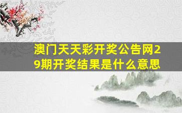 澳门天天彩开奖公告网29期开奖结果是什么意思