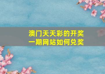 澳门天天彩的开奖一期网站如何兑奖