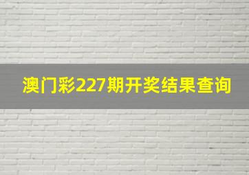 澳门彩227期开奖结果查询