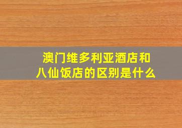 澳门维多利亚酒店和八仙饭店的区别是什么