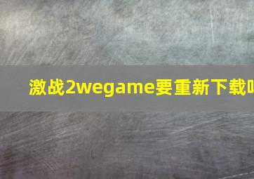 激战2wegame要重新下载吗