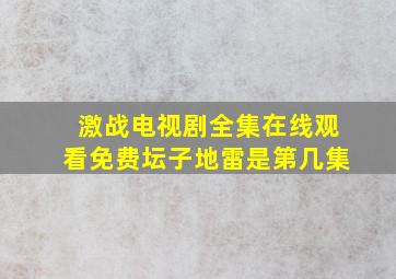 激战电视剧全集在线观看免费坛子地雷是第几集