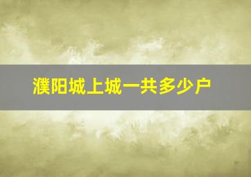 濮阳城上城一共多少户