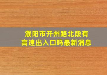 濮阳市开州路北段有高速出入口吗最新消息