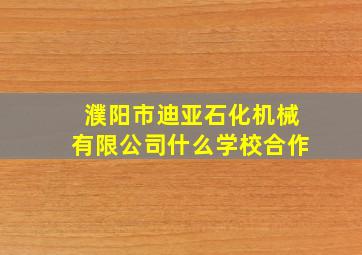 濮阳市迪亚石化机械有限公司什么学校合作