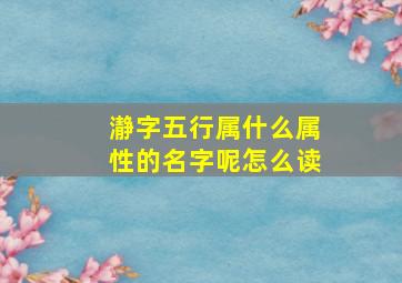 瀞字五行属什么属性的名字呢怎么读