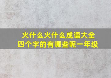 火什么火什么成语大全四个字的有哪些呢一年级