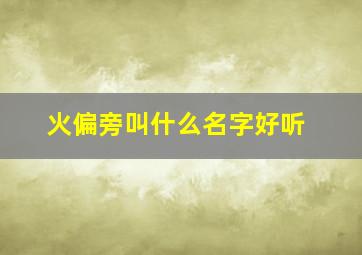 火偏旁叫什么名字好听