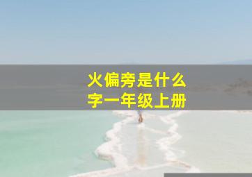 火偏旁是什么字一年级上册