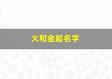 火和金起名字