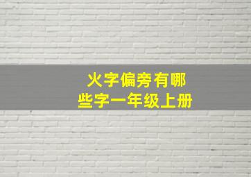 火字偏旁有哪些字一年级上册