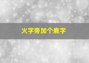 火字旁加个鹿字