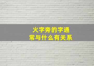 火字旁的字通常与什么有关系