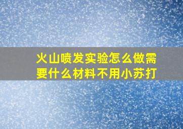 火山喷发实验怎么做需要什么材料不用小苏打